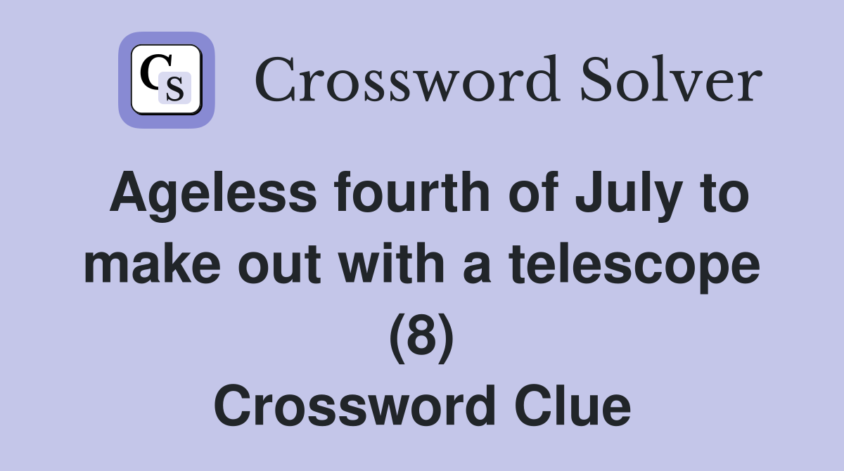 Ageless fourth of July to make out with a telescope (8) Crossword Clue Answers Crossword Solver
